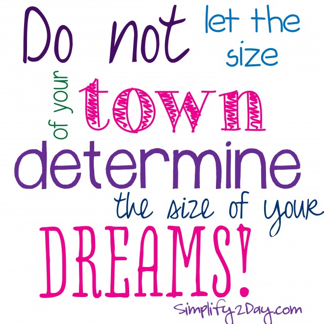 Do Not Let the Size of Your Town Determine the Size of Your Dreams
